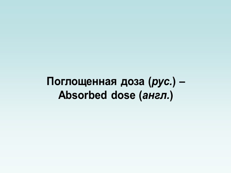 Дозы ионизирующего излучения Понятие «ДОЗЫ ИОНИЗИРУЮЩЕГО ИЗЛУЧЕНИЯ» является одним из основных понятий в радиационных