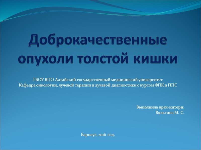 Доброкачественные опухоли толстой кишки ГБОУ ВПО Алтайский государственный медицинский университет Кафедра онкологии, лучевой терапии