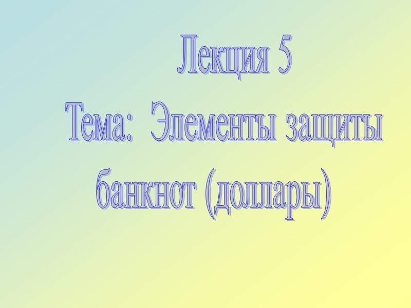 Лекция 5     Тема:  Элементы защиты  банкнот (доллары)