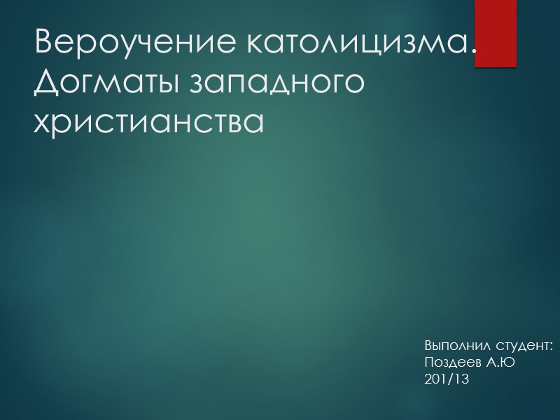 Вероучение католицизма. Догматы западного христианства Выполнил студент: Поздеев А.Ю 201/13