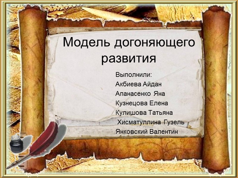 Модель догоняющего развития Выполнили:  Акбиева Айдан Апанасенко Яна Кузнецова Елена Кулишова Татьяна 