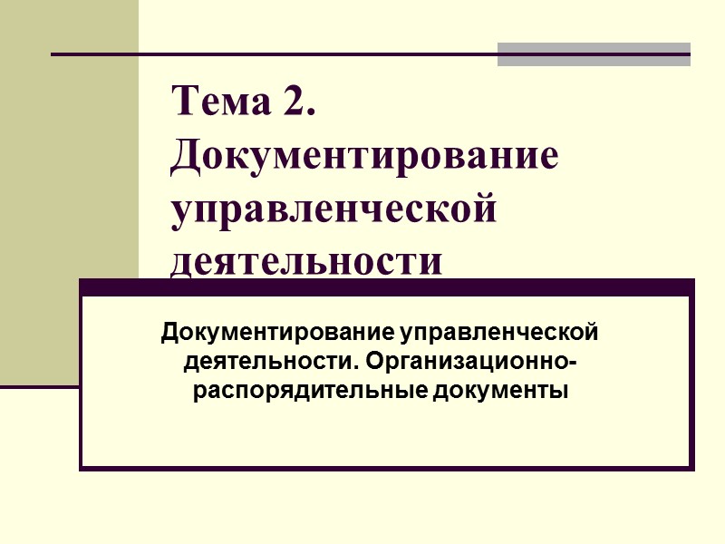 Тема 2. Документирование управленческой деятельности Документирование управленческой деятельности. Организационно-распорядительные документы