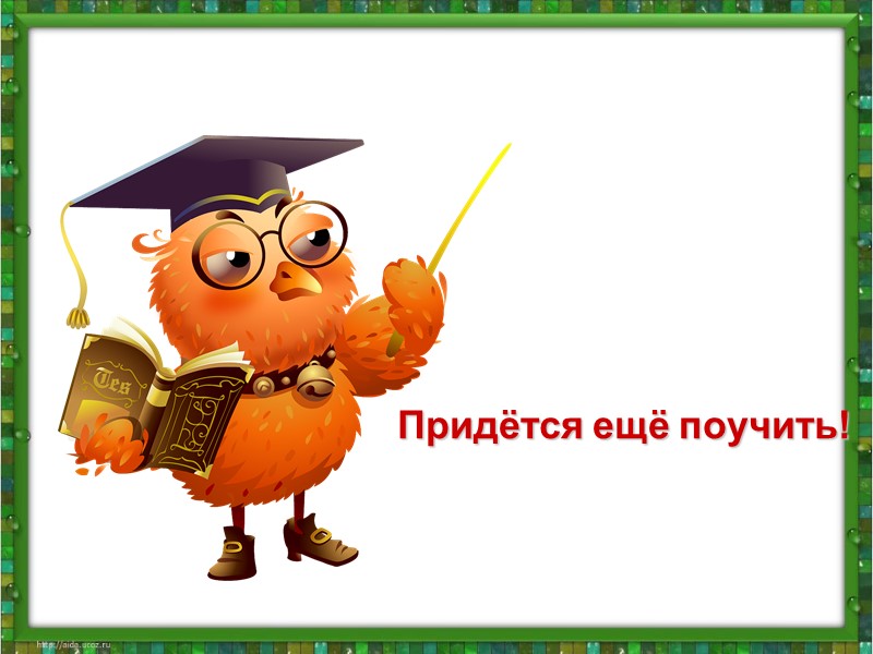 Придётся ещё поучить!