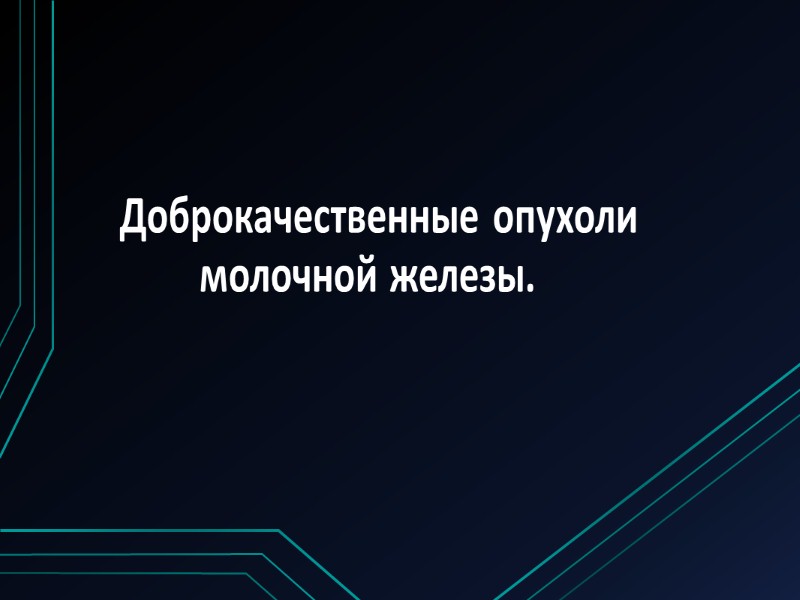 Доброкачественные опухоли     молочной железы.