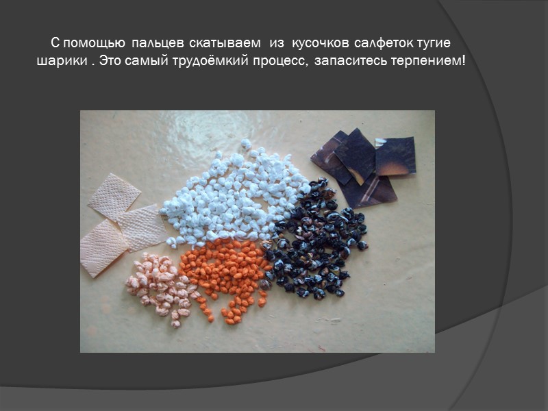 С помощью пальцев скатываем  из  кусочков салфеток тугие шарики . Это самый