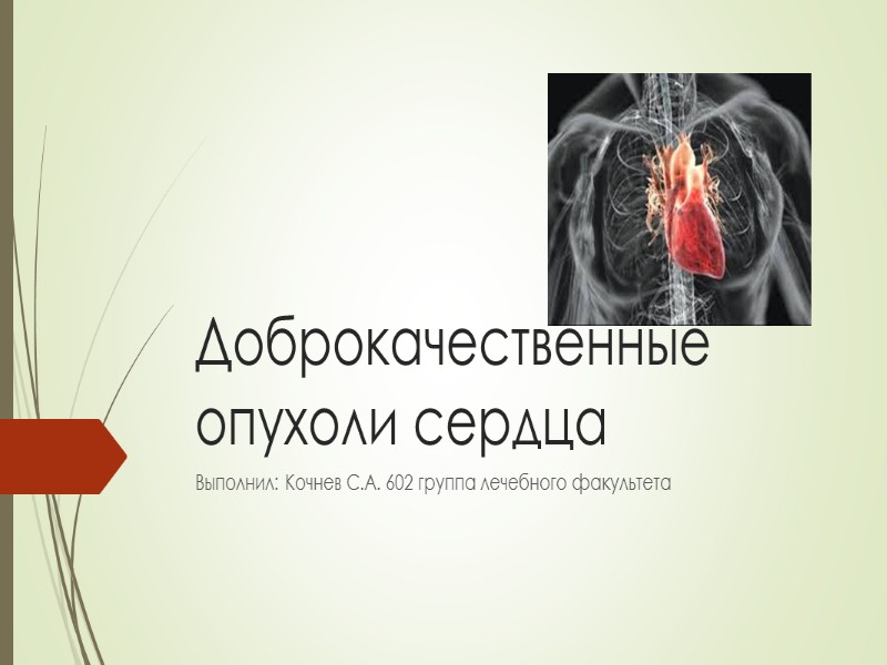 Доброкачественные опухоли сердца Выполнил: Кочнев С.А. 602 группа лечебного факультета