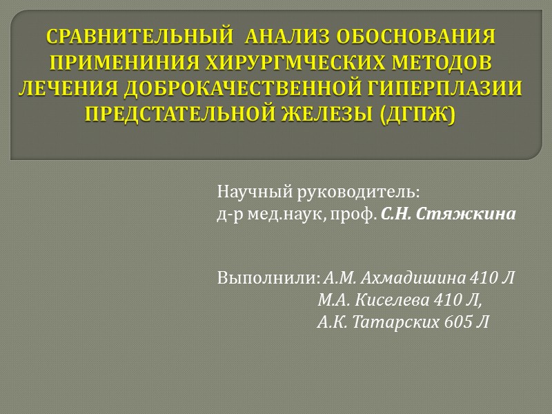 СРАВНИТЕЛЬНЫЙ  АНАЛИЗ ОБОСНОВАНИЯ ПРИМЕНИНИЯ ХИРУРГМЧЕСКИХ МЕТОДОВ ЛЕЧЕНИЯ ДОБРОКАЧЕСТВЕННОЙ ГИПЕРПЛАЗИИ ПРЕДСТАТЕЛЬНОЙ ЖЕЛЕЗЫ (ДГПЖ) 