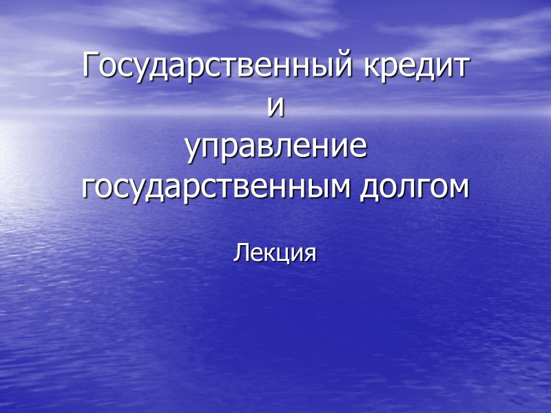 Государственный кредит  и  управление государственным долгом Лекция