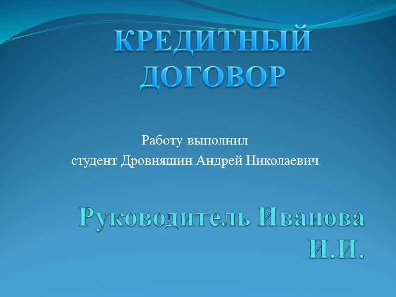 Руководитель Иванова И.И. Работу выполнил  студент Дровняшин Андрей Николаевич КРЕДИТНЫЙ ДОГОВОР