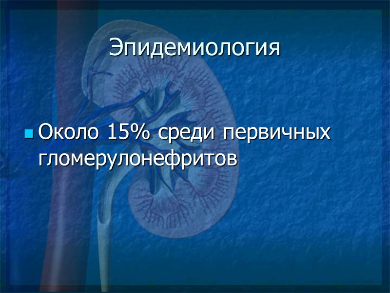 Эпидемиология Около 15% среди первичных гломерулонефритов