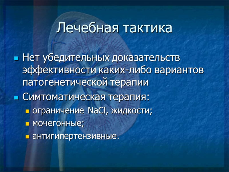 Лечебная тактика Нет убедительных доказательств эффективности каких-либо вариантов патогенетической терапии Симтоматическая терапия: ограничение NaCl,