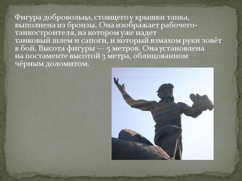 Фигура добровольца, стоящего у крышки танка, выполнена из бронзы. Она изображает рабочего-танкостроителя, на котором