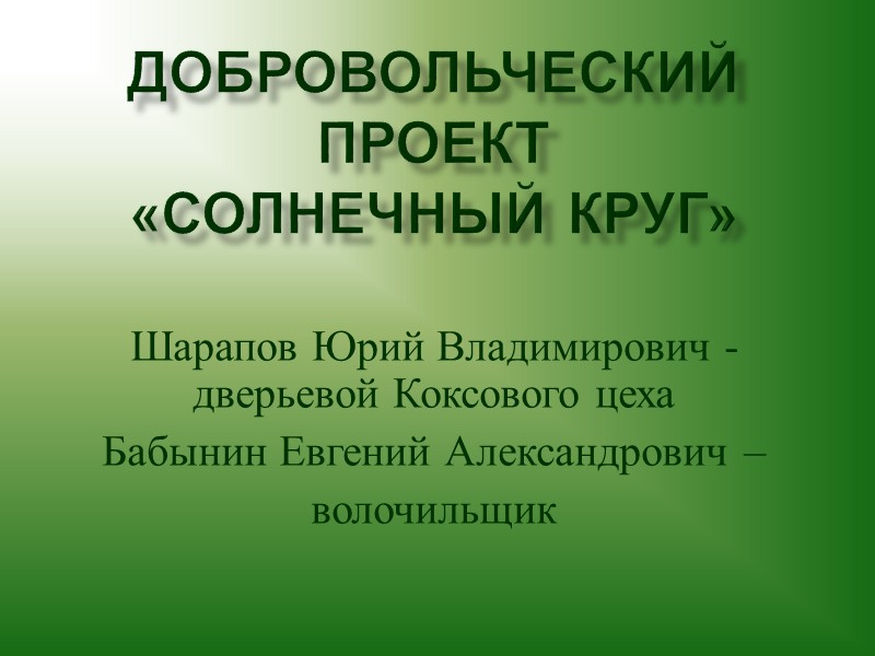 Добровольческий проект «солнечный круг» Шарапов Юрий Владимирович - дверьевой Коксового цеха  Бабынин Евгений