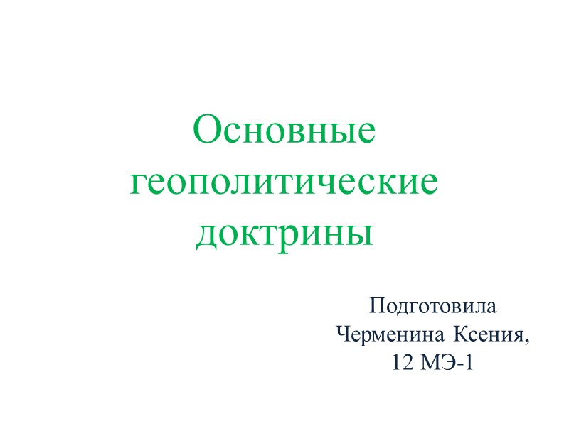 Основные геополитические доктрины Подготовила Черменина Ксения, 12 МЭ-1