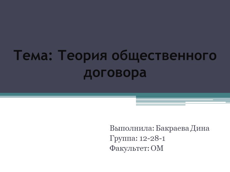 Тема: Теория общественного договора Выполнила: Бакраева Дина  Группа: 12-28-1 Факультет: ОМ