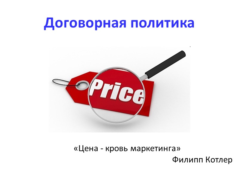 Договорная политика     «Цена - кровь маркетинга»  Филипп Котлер