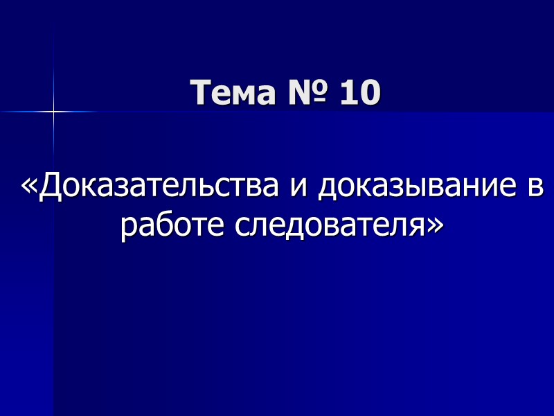 Тема № 10 «Доказательства и доказывание в работе следователя»
