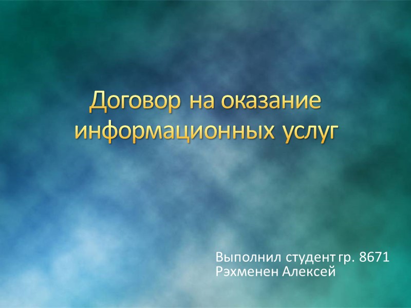 Договор на оказание информационных услуг  Выполнил студент гр. 8671  Рэхменен Алексей