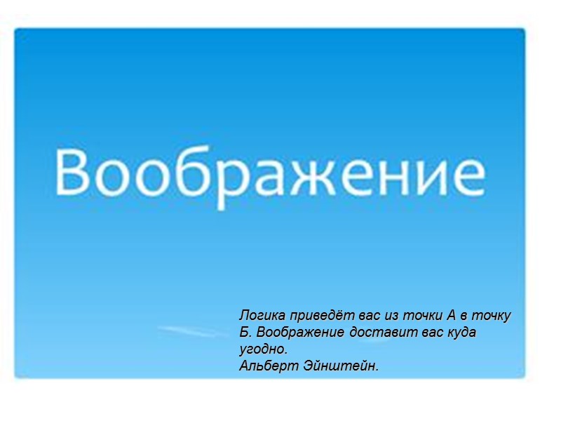 Логика приведёт вас из точки А в точку Б. Воображение доставит вас куда угодно.