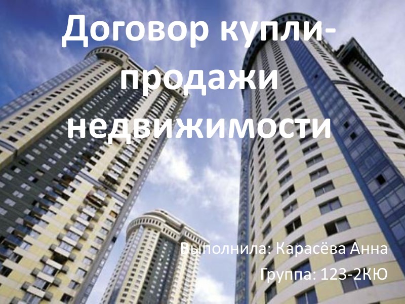 Договор купли-продажи недвижимости Выполнила: Карасёва Анна Группа: 123-2КЮ Договор купли-продажи недвижимости Выполнила: Карасёва Анна Группа: 123-2КЮ