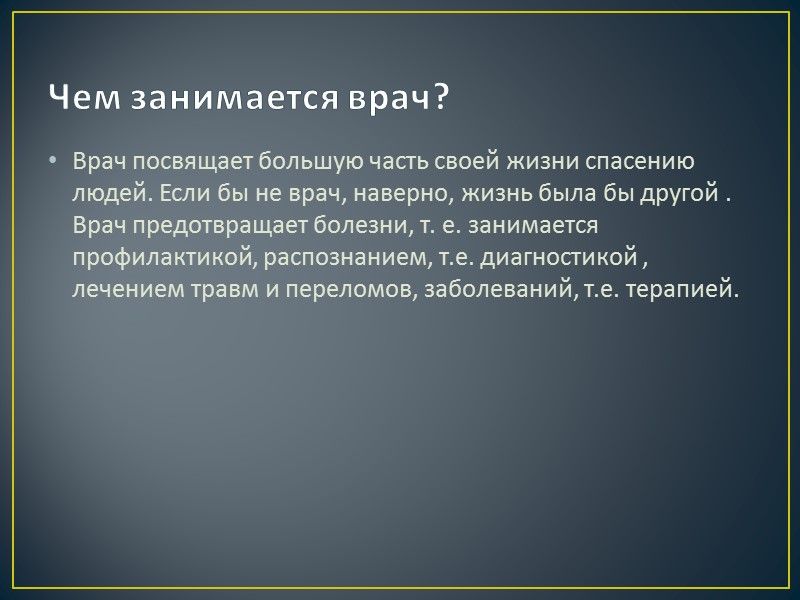 Чем занимается врач? Врач посвящает большую часть своей жизни спасению людей. Если бы не