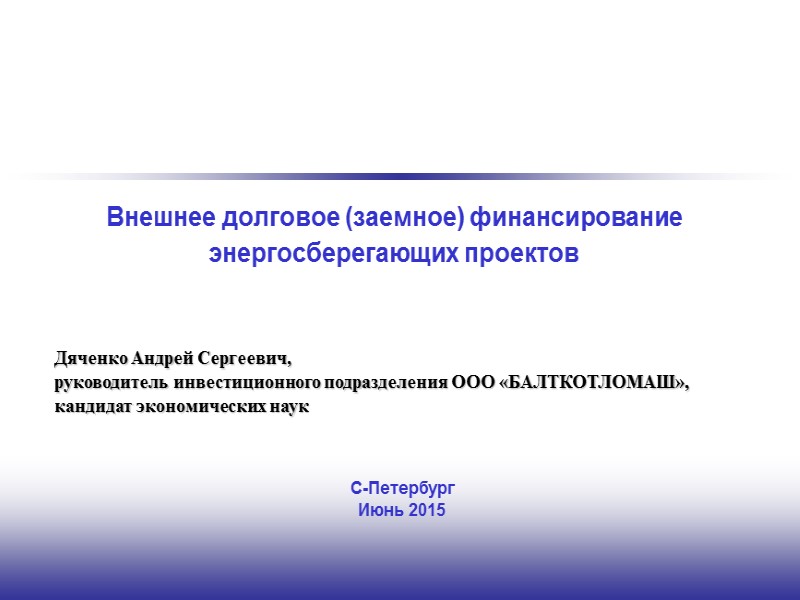 Внешнее долговое (заемное) финансирование энергосберегающих проектов Дяченко Андрей Сергеевич,  руководитель инвестиционного подразделения ООО