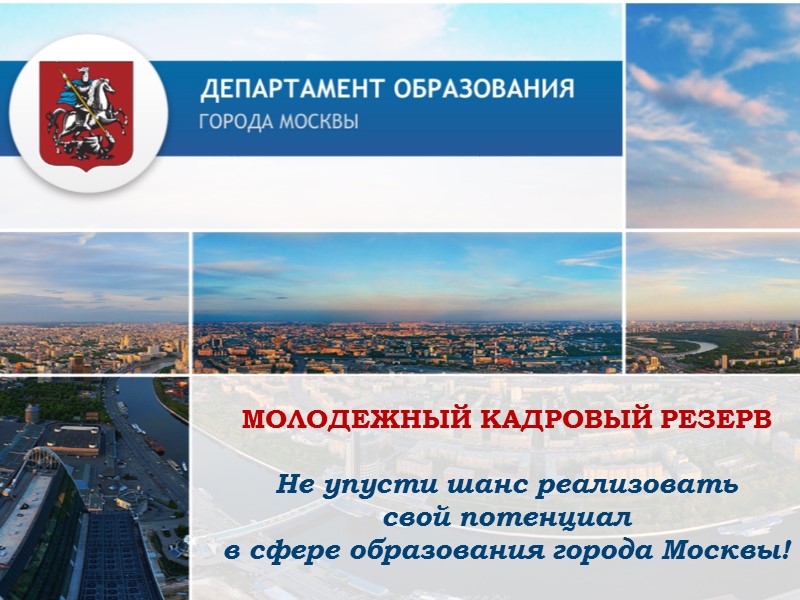 МОЛОДЕЖНЫЙ КАДРОВЫЙ РЕЗЕРВ Не упусти шанс реализовать свой потенциал в сфере образования города Москвы!
