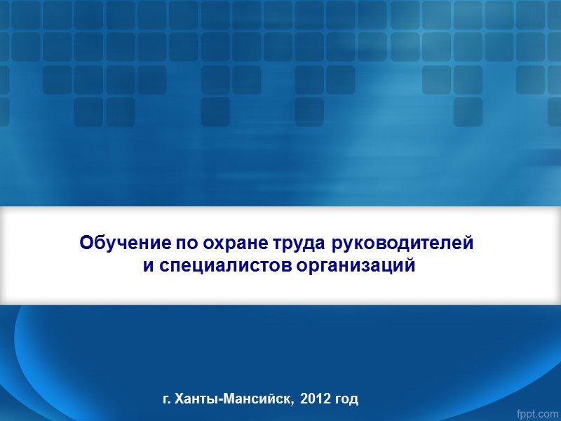 Обучение по охране труда руководителей  и специалистов организаций г. Ханты-Мансийск, 2012 год