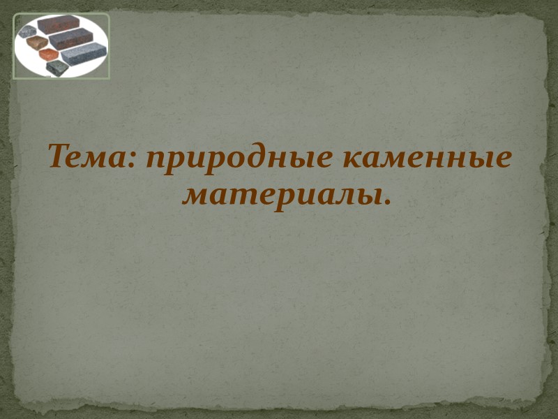 Тема: природные каменные материалы.