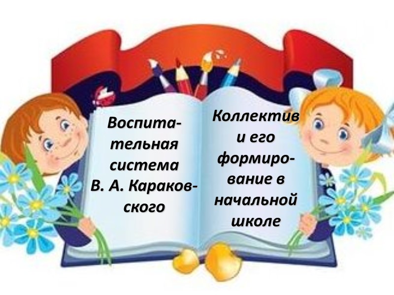 Воспита-тельная  система В. А. Караков-ского  Коллектив и его формиро-вание в начальной школе