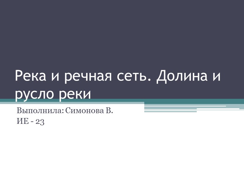 Река и речная сеть. Долина и русло реки Выполнила: Симонова В. ИЕ - 23