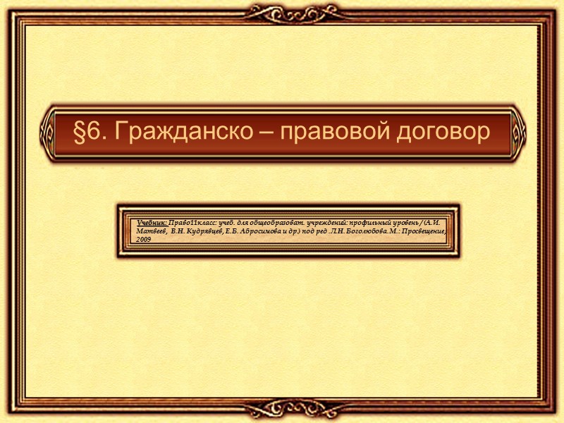 §6. Гражданско – правовой договор Учебник: Право11класс: учеб. для общеобразоват. учреждений: профильный уровень /