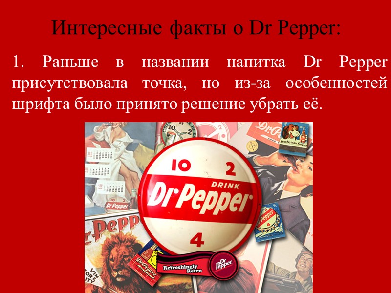 Dr Pepper  - безалкогольный газированный напиток, продаётся в Южной Америке, Северной Америке и