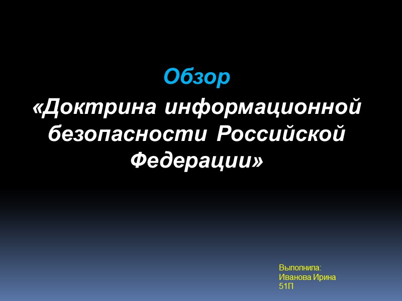 Обзор «Доктрина информационной безопасности Российской Федерации»   Выполнила: Иванова Ирина 51П