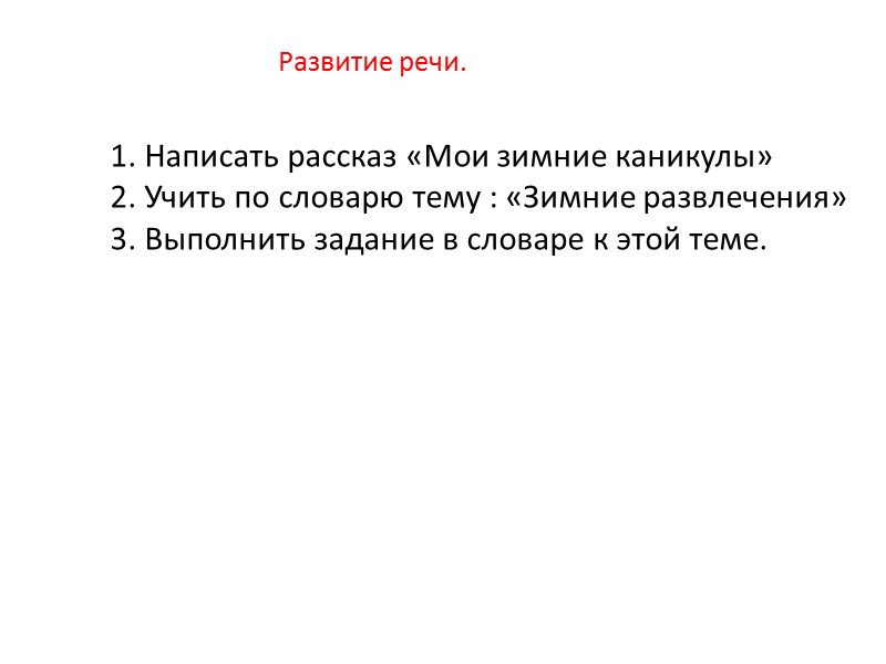 Развитие речи. 1. Написать рассказ «Мои зимние каникулы» 2. Учить по словарю тему :