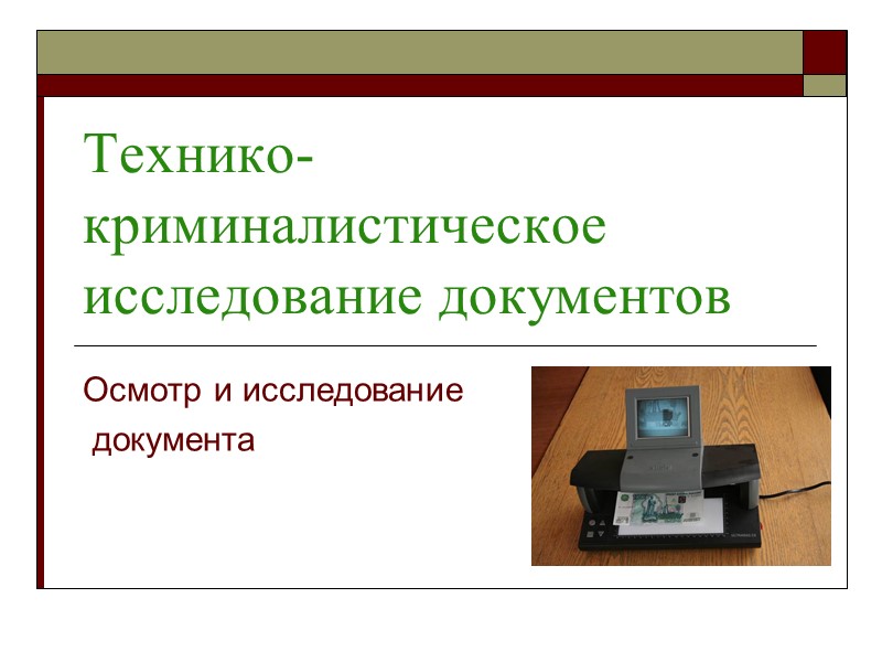 Технико-криминалистическое исследование документов Осмотр и исследование  документа