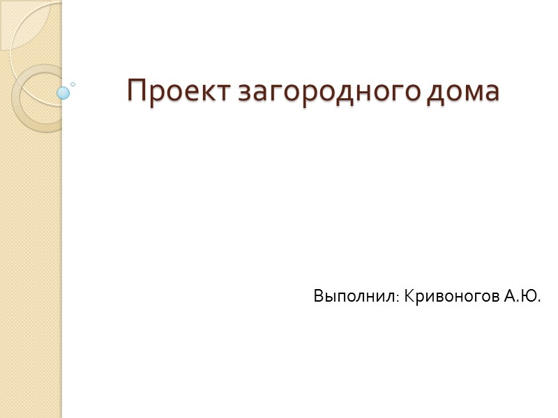 Проект загородного дома Выполнил: Кривоногов А.Ю.