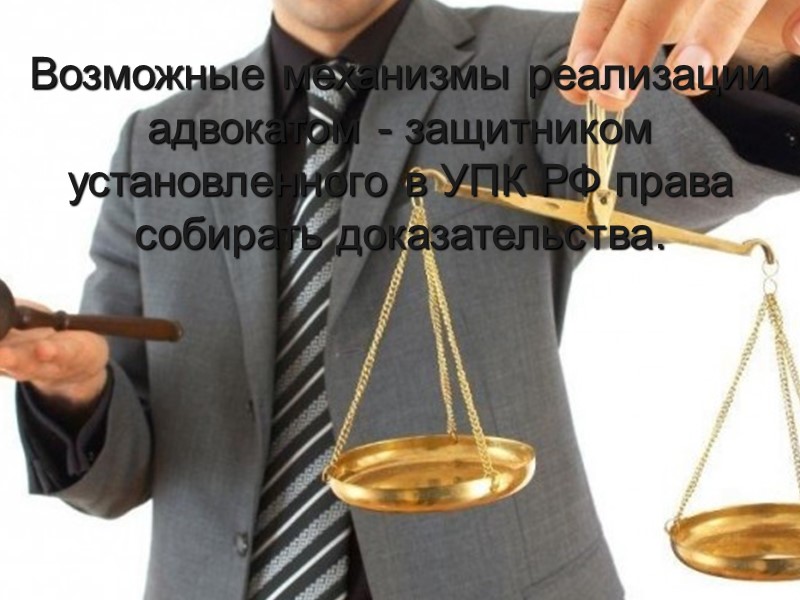 Возможные механизмы реализации адвокатом - защитником установленного в УПК РФ права собирать доказательства.