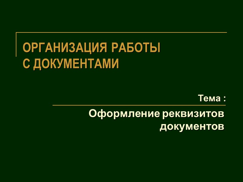 ОРГАНИЗАЦИЯ РАБОТЫ  С ДОКУМЕНТАМИ Оформление реквизитов документов Тема :