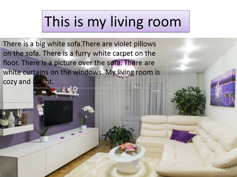 This is my living room There is a big white sofa.There are violet pillows