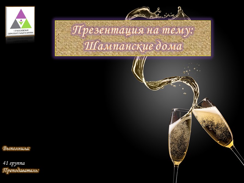 Презентация на тему: Шампанские дома Выполнила:    41 группа Преподаватель: