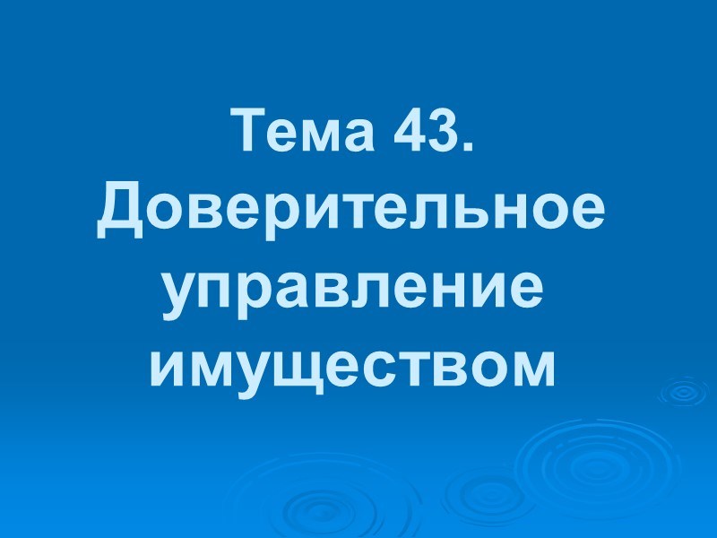 Тема 43.  Доверительное управление имуществом