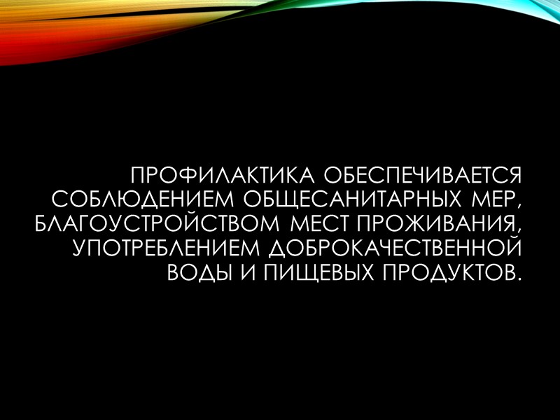 Профилактика обеспечивается соблюдением общесанитарных мер, благоустройством мест проживания, употреблением доброкачественной воды и пищевых продуктов.