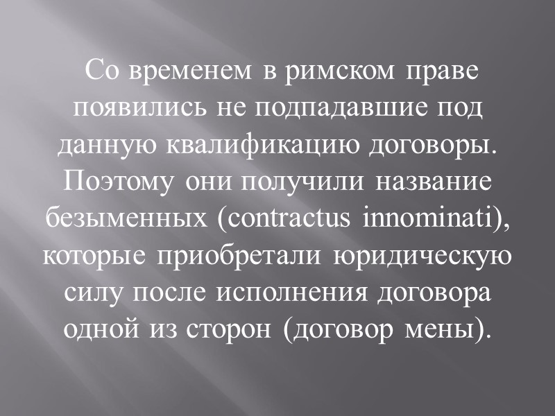 Со временем в римском праве появились не подпадавшие под данную квалификацию договоры. Поэтому они