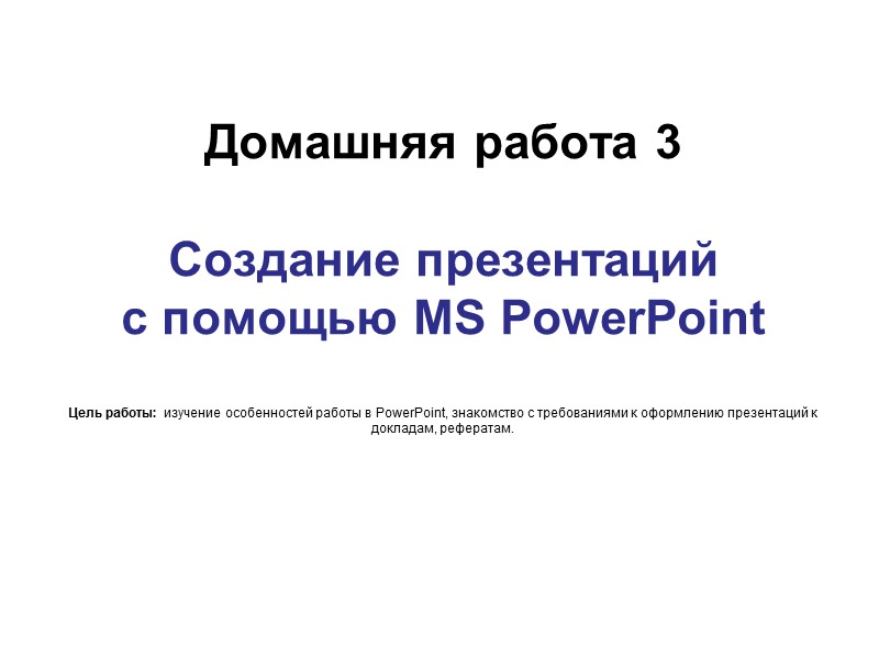 Домашняя работа 3  Создание презентаций  с помощью MS PowerPoint  Цель работы: