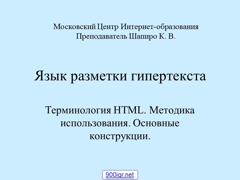 Язык разметки гипертекста Терминология HTML. Методика использования. Основные конструкции. Московский Центр Интернет-образования  Преподаватель