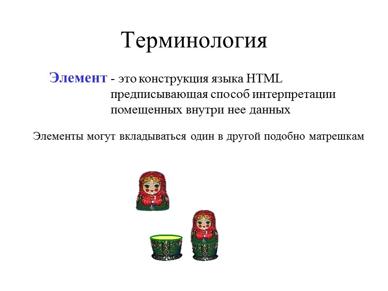 Терминология Элемент - это конструкция языка HTML предписывающая способ интерпретации помещенных внутри нее данных