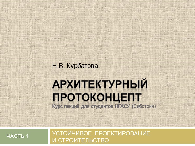 Устойчивое проектирование  и строительство Часть 1 Н.В. Курбатова  АРХИТЕКТУРНЫЙ ПРОТОКОНЦЕПТ Курс лекций