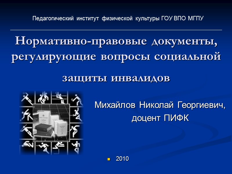 Нормативно-правовые документы, регулирующие вопросы социальной защиты инвалидов  Михайлов Николай Георгиевич, доцент ПИФК Педагогический