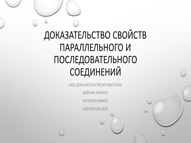 Доказательство свойств параллельного и последовательного соединений Над Доказательством работали: Вайник Кирилл Черенок никита Алекперов